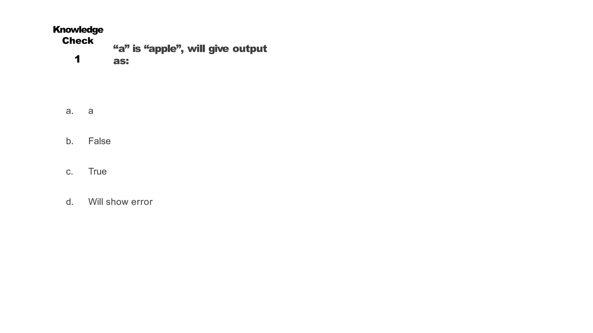“a” is “apple”, will give output
as:
a. a
b. False
c. True
d. Will show error
Knowledge
Check
1
 