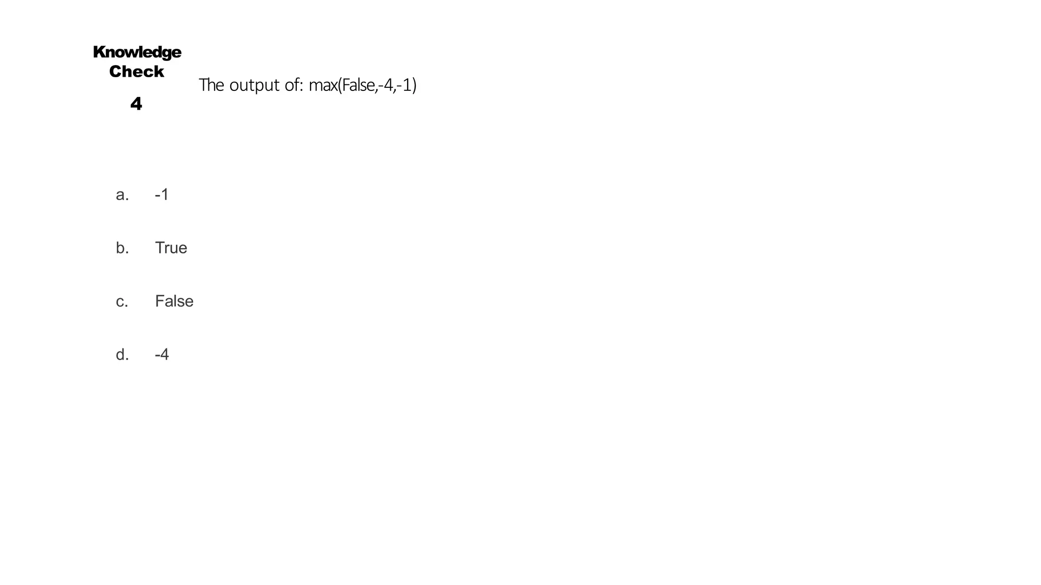 The output of: max(False,-4,-1)
a. -1
b. True
c. False
d. -4
Knowledge
Check
4
 