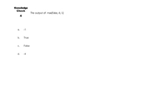 The output of: max(False,-4,-1)
a. -1
b. True
c. False
d. -4
Knowledge
Check
4
 