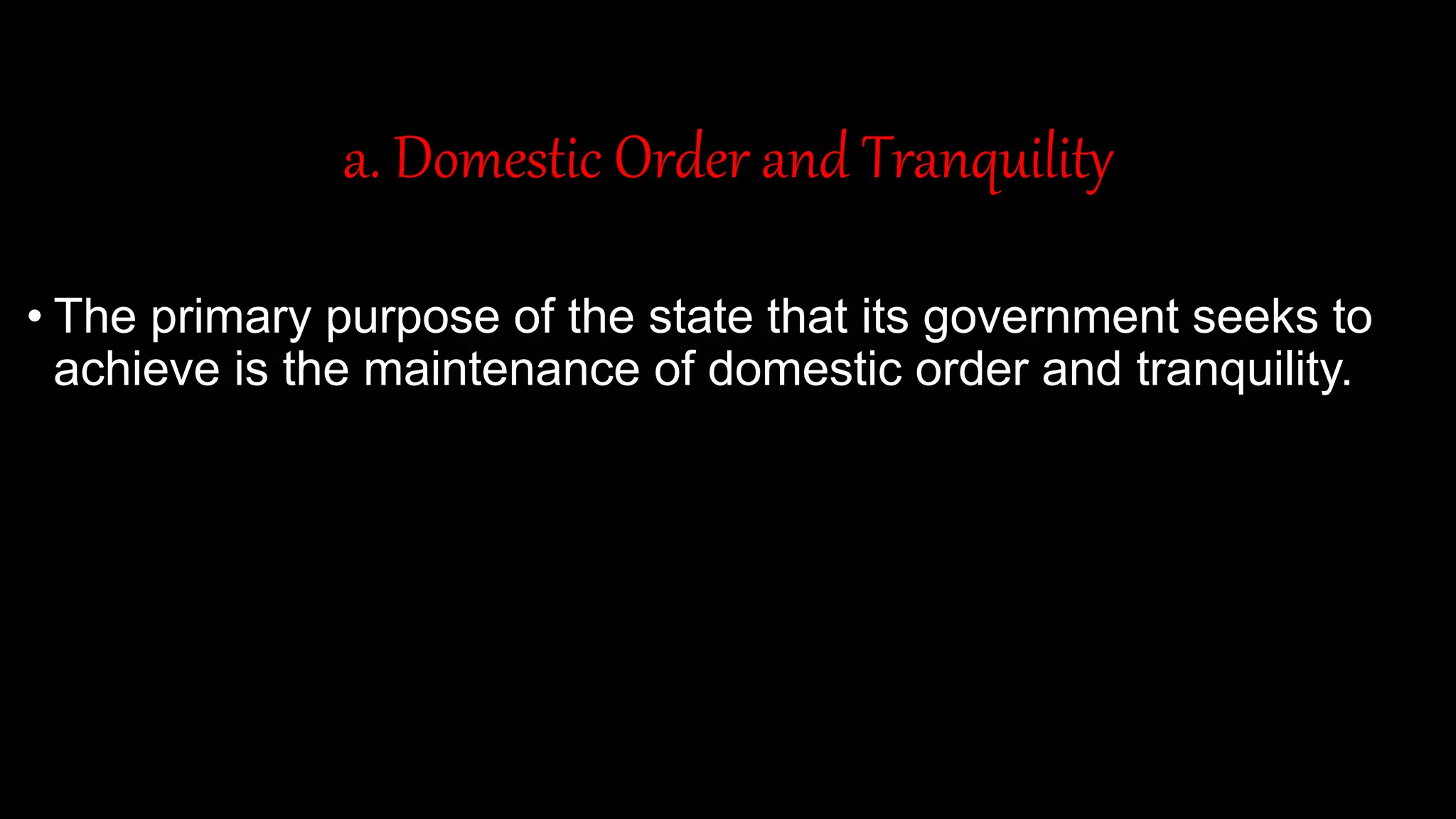 a. Domestic Order and Tranquility
• The primary purpose of the state that its government seeks to
achieve is the maintenance of domestic order and tranquility.
 