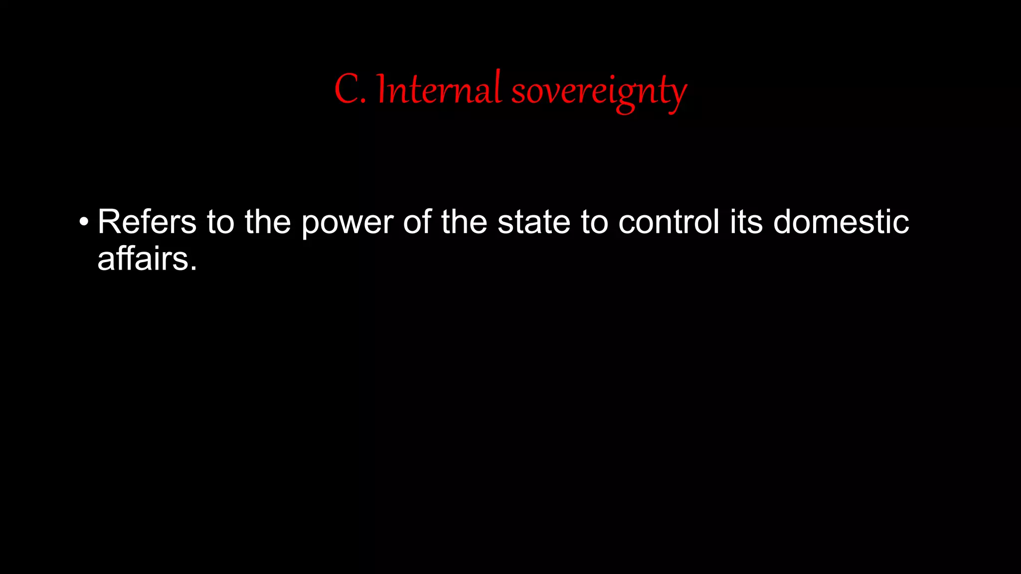 C. Internal sovereignty
• Refers to the power of the state to control its domestic
affairs.
 