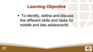 2
▪ To identify, define and discuss
the different skills and tasks for
middle and late adolescents
Learning Objective
 