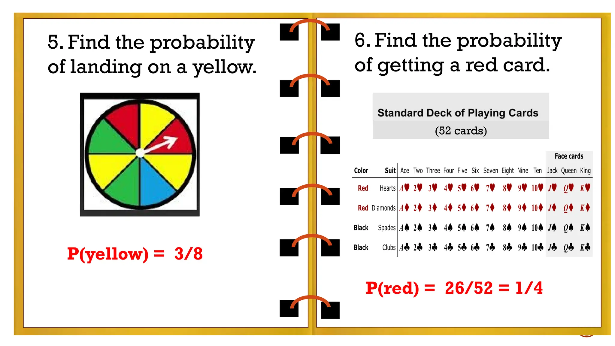 EXAMPLES:
- tossing a coin
- rolling a die
Find the probability of getting a number less than 5
in rolling a die.
6. Find the probability
of getting a red card.
(52 cards)
5. Find the probability
of landing on a yellow.
P(red) = 26/52 = 1/4
P(yellow) = 3/8
 