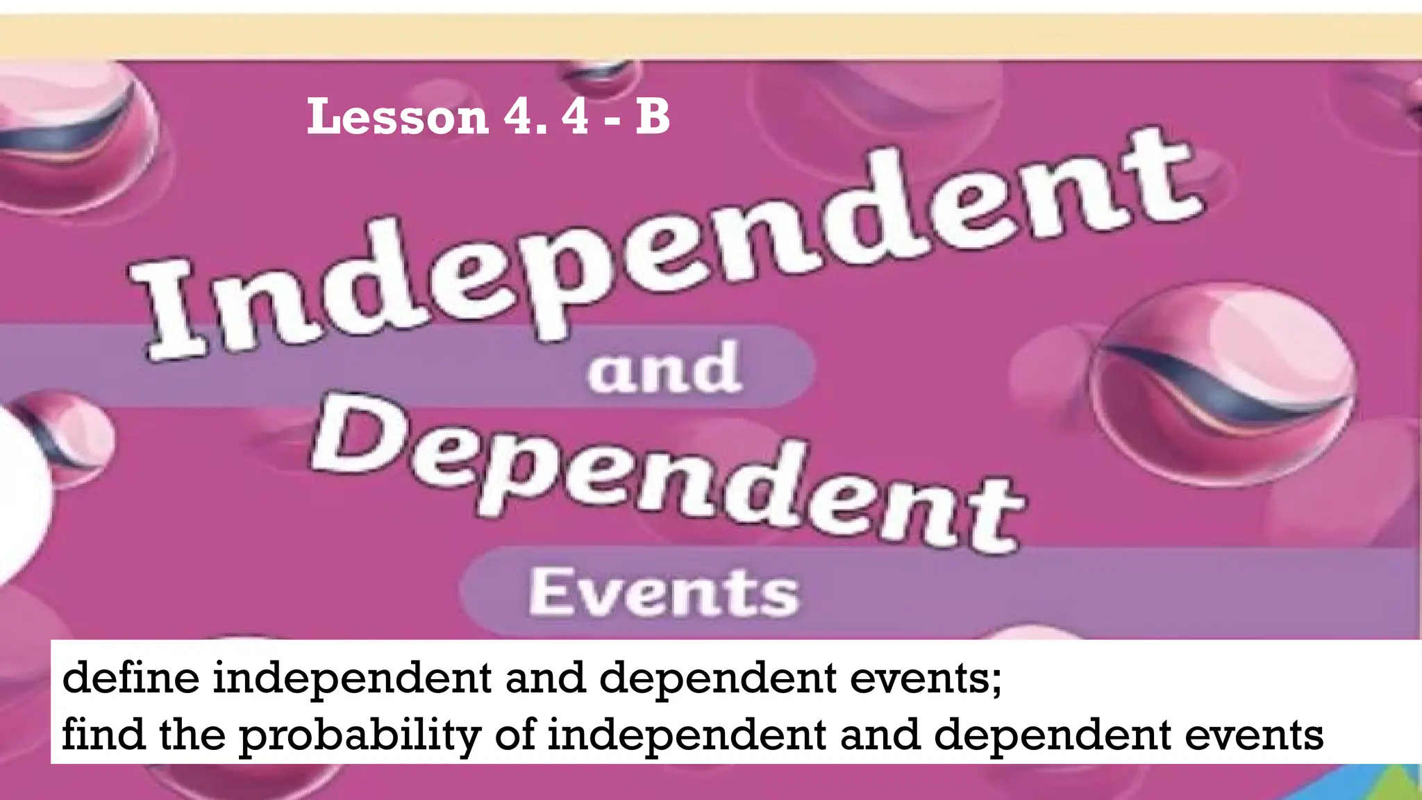 Lesson 4. 4 - B
define independent and dependent events;
find the probability of independent and dependent events
 