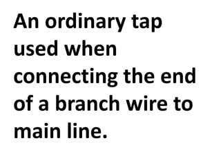 An ordinary tap
used when
connecting the end
of a branch wire to
main line.
 