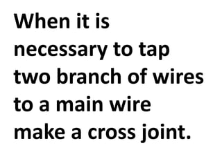 When it is
necessary to tap
two branch of wires
to a main wire
make a cross joint.
 
