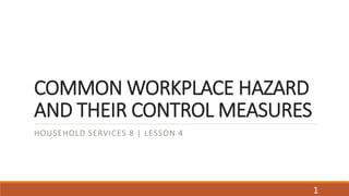 COMMON WORKPLACE HAZARD
AND THEIR CONTROL MEASURES
HOUSEHOLD SERVICES 8 | LESSON 4
1
 