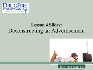 Lesson 4 Slides: Deconstructing an Advertisement The Media Straight Up! Critical Thinking Skills for Pennsylvania’s Youth 