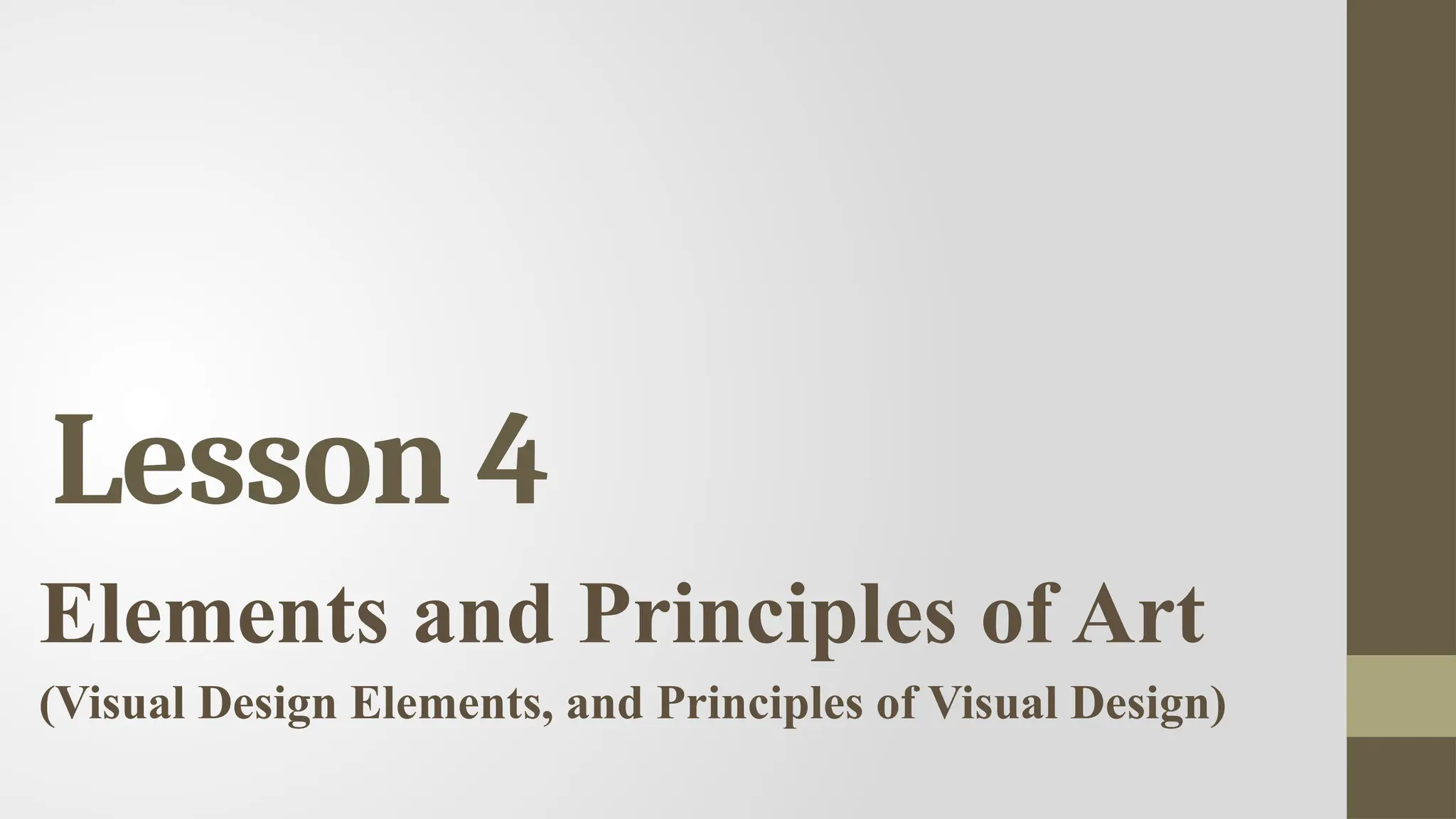 Lesson 4
Elements and Principles of Art
(Visual Design Elements, and Principles of Visual Design)
 