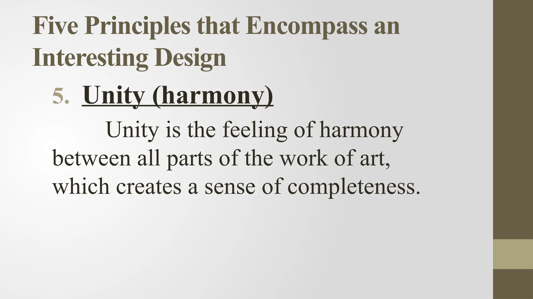Five Principles that Encompass an
Interesting Design
5. Unity (harmony)
Unity is the feeling of harmony
between all parts of the work of art,
which creates a sense of completeness.
 