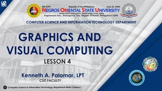 COMPUTER SCIENCE AND INFORMATION TECHNOLOGY DEPARTMENT
GRAPHICS AND
VISUAL COMPUTING
Kenneth A. Palomar, LPT
CSIT FACULTY
LESSON 4
 
