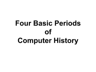 Four Basic Periods
of
Computer History

 