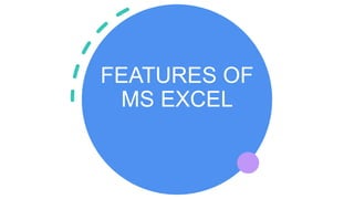 FEATURES OF
MS EXCEL
 