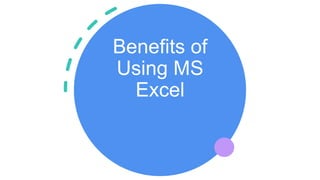 Benefits of
Using MS
Excel
 
