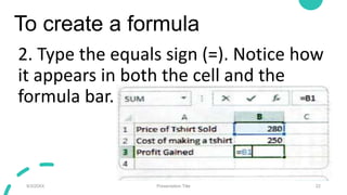 To create a formula
2. Type the equals sign (=). Notice how
it appears in both the cell and the
formula bar.
9/3/20XX Presentation Title 22
 
