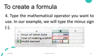To create a formula
4. Type the mathematical operator you want to
use. In our example, we will type the minus sign
(-).
9/3/20XX Presentation Title 24
 