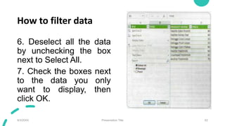 How to filter data
6. Deselect all the data
by unchecking the box
next to Select All.
7. Check the boxes next
to the data you only
want to display, then
click OK.
9/3/20XX Presentation Title 62
 