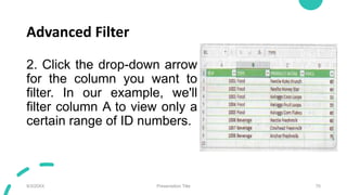 Advanced Filter
2. Click the drop-down arrow
for the column you want to
filter. In our example, we'll
filter column A to view only a
certain range of ID numbers.
9/3/20XX Presentation Title 70
 