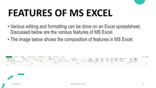 FEATURES OF MS EXCEL
• Various editing and formatting can be done on an Excel spreadsheet.
Discussed below are the various...