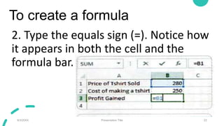 To create a formula
2. Type the equals sign (=). Notice how
it appears in both the cell and the
formula bar.
9/3/20XX Pres...