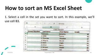 How to sort an MS Excel Sheet
1. Select a cell in the set you want to sort. In this example, we’ll
use cell B3.
9/3/20XX P...