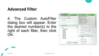 Advanced Filter
4. The Custom AutoFilter
dialog box will appear. Enter
the desired number(s) to the
right of each filter, ...