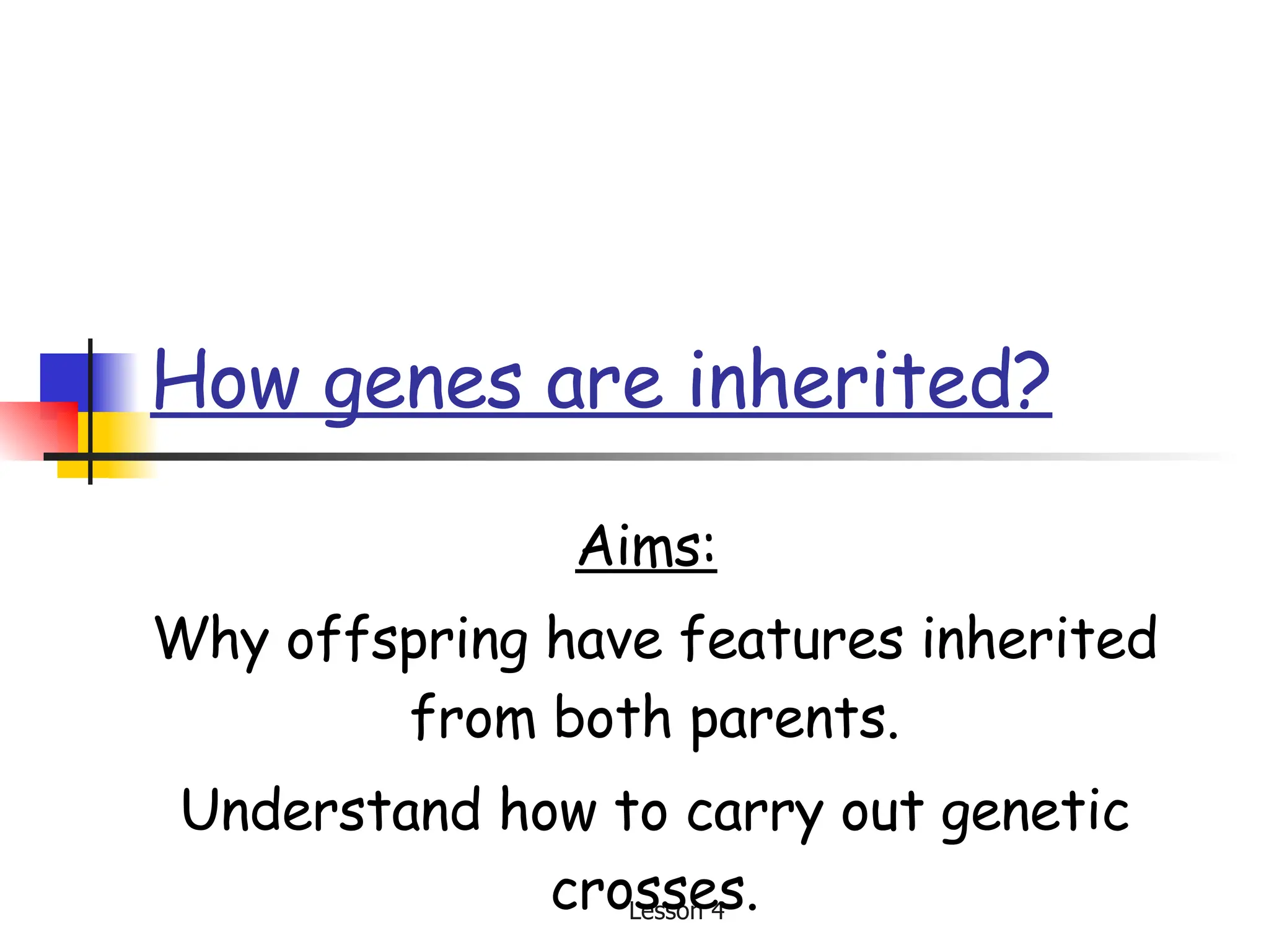 How genes are inherited? Aims:   Why offspring have features inherited from both parents. Understand how to carry out genetic crosses. 
