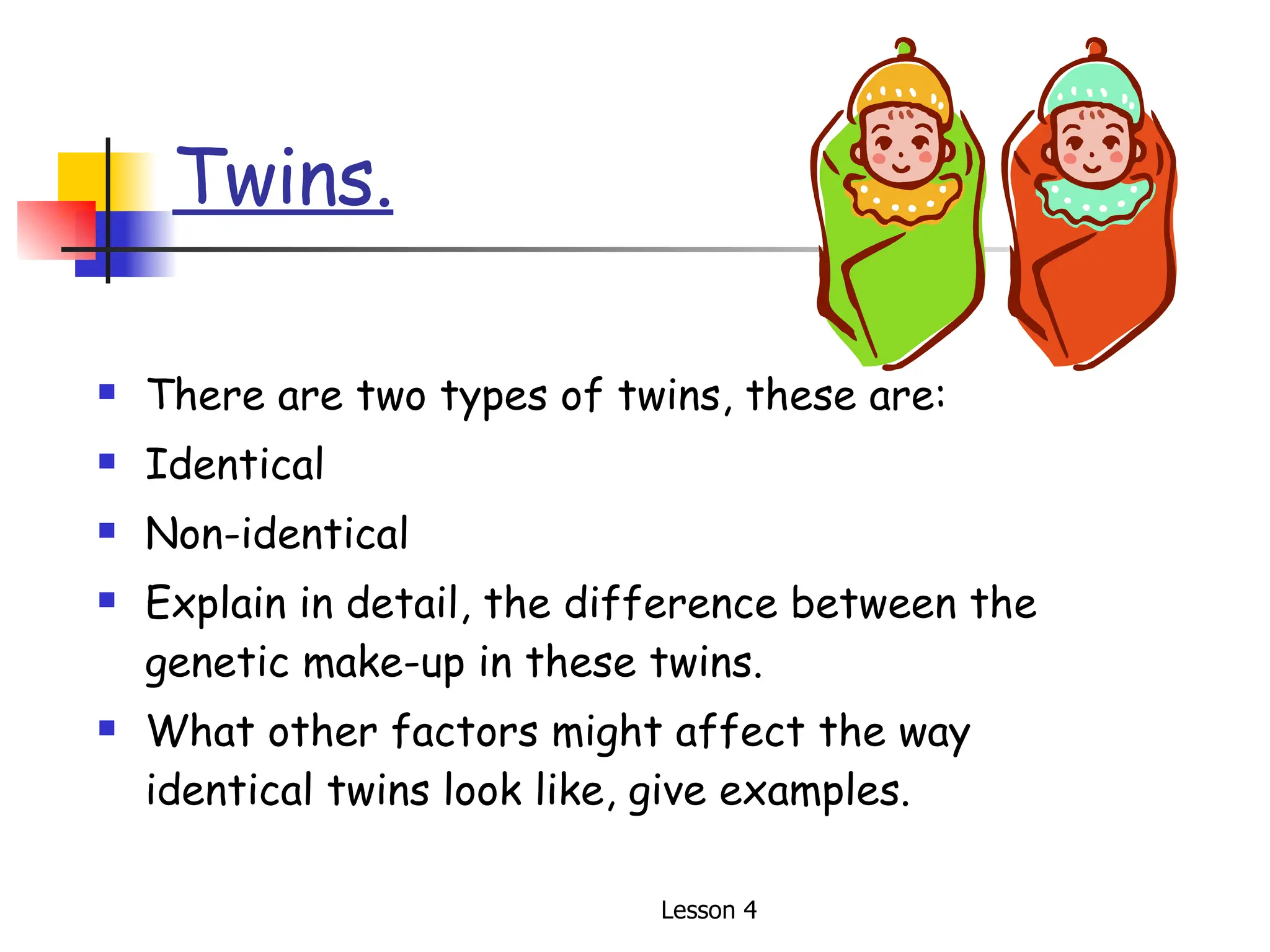 Twins. There are two types of twins, these are: Identical Non-identical Explain in detail, the difference between the genetic make-up in these twins. What other factors might affect the way identical twins look like, give examples. 