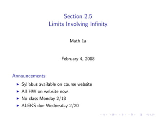Section 2.5
                Limits Involving Inﬁnity

                           Math 1a


                       February 4, 2008


Announcements
   Syllabus available on course website
   All HW on website now
   No class Monday 2/18
   ALEKS due Wednesday 2/20