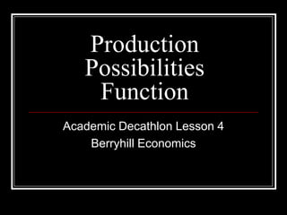 Production
   Possibilities
    Function
Academic Decathlon Lesson 4
    Berryhill Economics
 