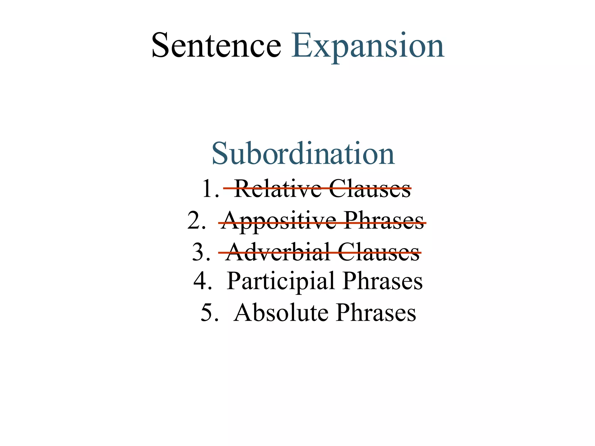 Sentence  Expansion Subordination  1.  Relative Clauses  2.  Appositive Phrases  3.  Adverbial Clauses   4.  Participial Phrases  5.  Absolute Phrases 