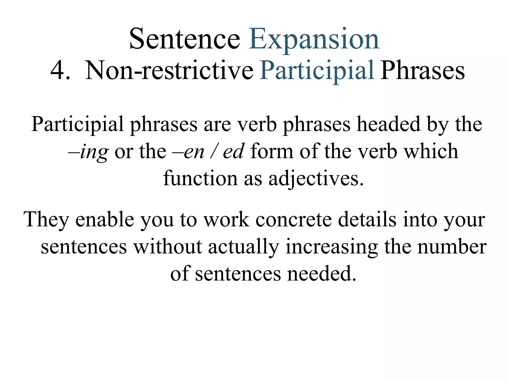 Sentence  Expansion 4.   Non-restrictive   Participial   Phrases Participial phrases are verb phrases headed by the – ing  or the – en /  –– ed  form of the verb which function as adjectives. They enable you to work concrete details into your sentences without actually increasing the number of sentences needed. 