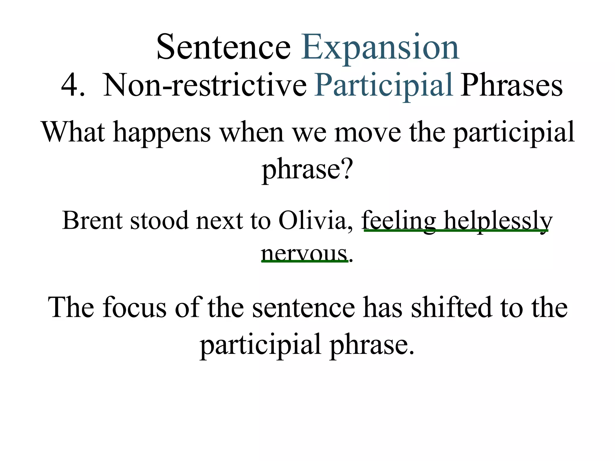 Sentence  Expansion 4.   Non-restrictive  Participial   Phrases What happens when we move the participial phrase? Brent stood next to Olivia, feeling helplessly nervous. The focus of the sentence has shifted to the participial phrase. 