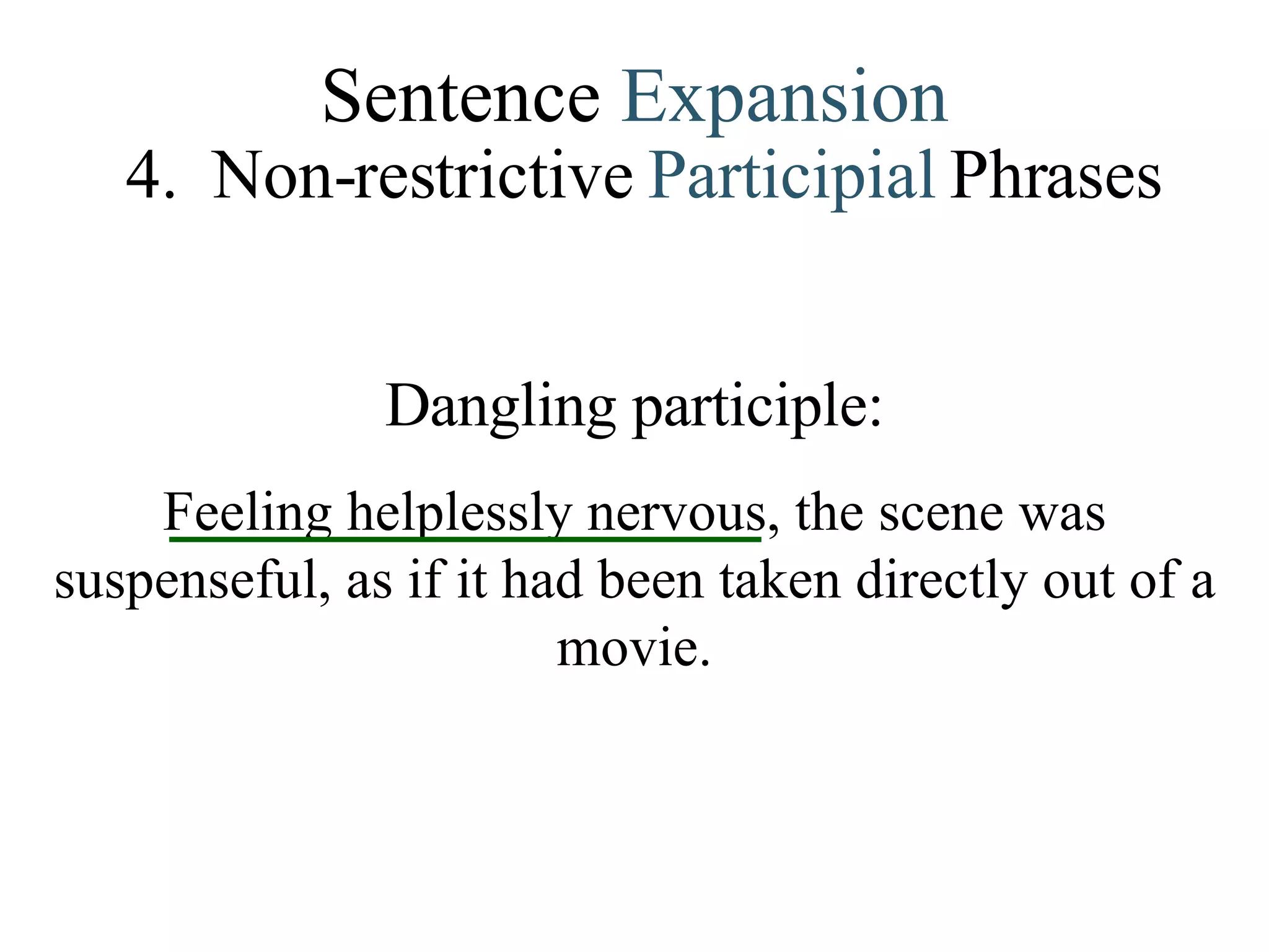 Sentence  Expansion 4.   Non-restrictive   Participial   Phrases Dangling participle: Feeling helplessly nervous, the scene was suspenseful, as if it had been taken directly out of a movie. 