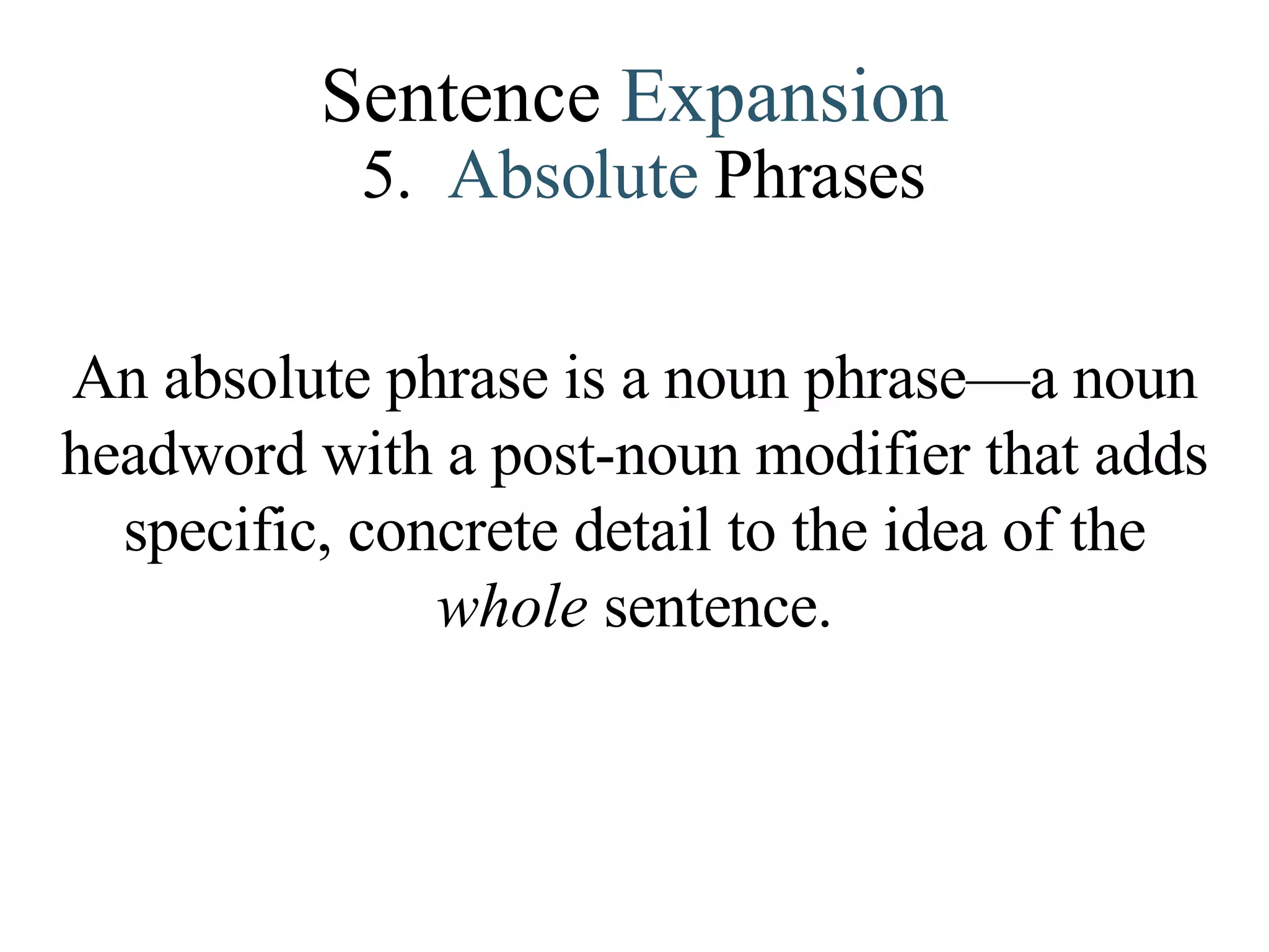 Sentence  Expansion 5.   Absolute   Phrases An absolute phrase is a noun phrase—a noun headword with a post-noun modifier that adds specific, concrete detail to the idea of the  whole  sentence. 