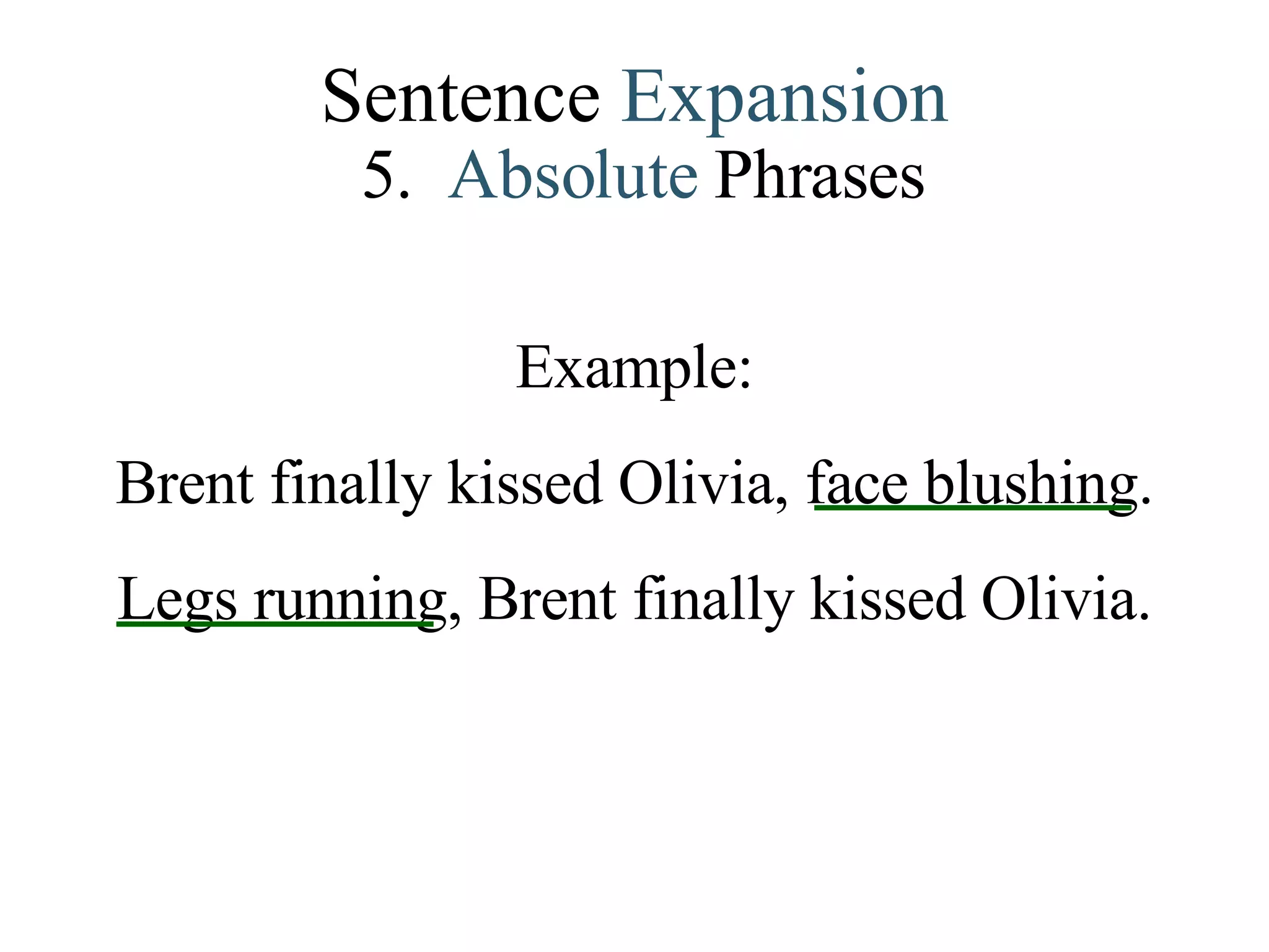 Sentence  Expansion 5.   Absolute   Phrases Example: Brent finally kissed Olivia, face blushing. Legs running, Brent finally kissed Olivia. 