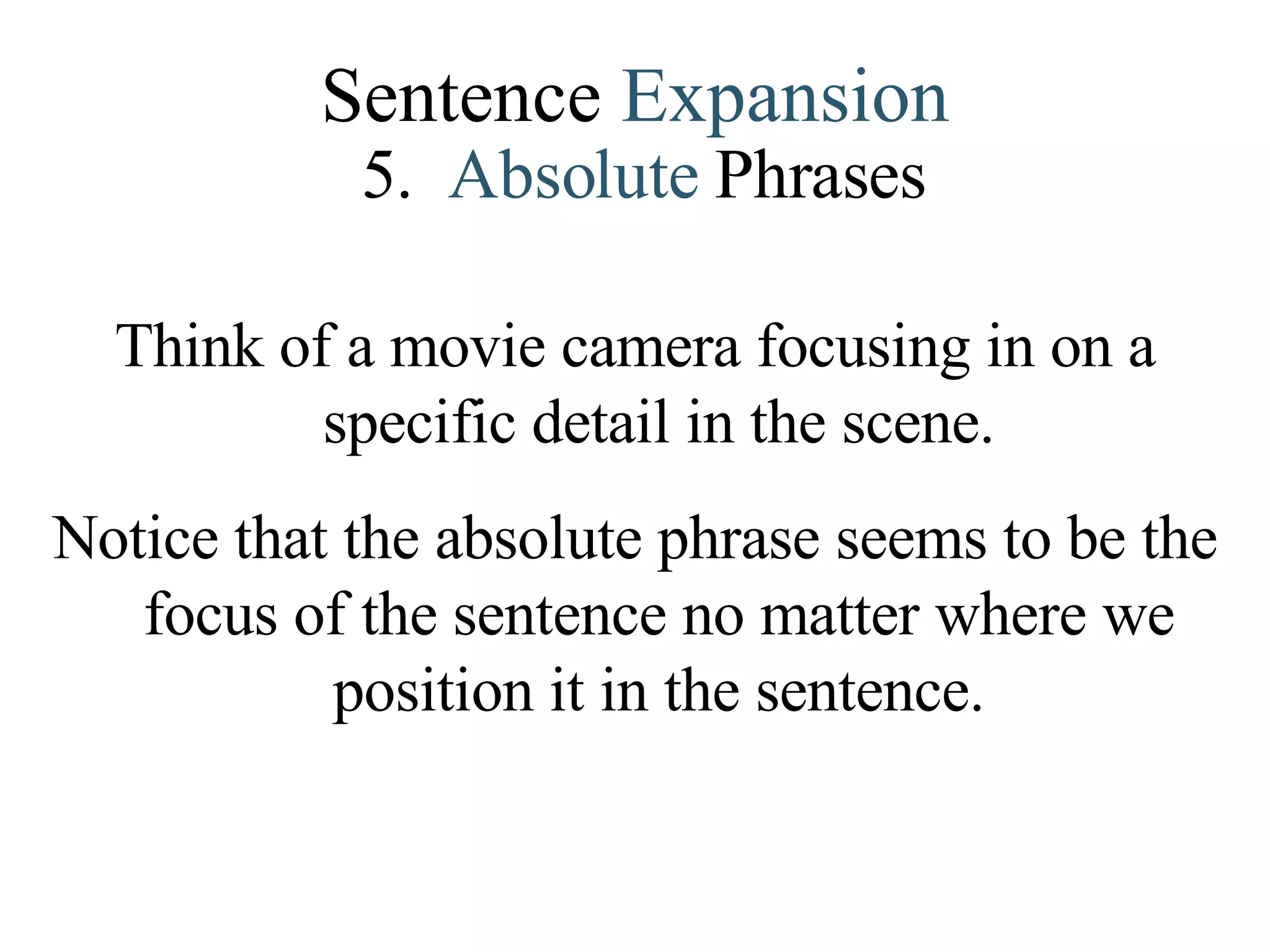 Sentence  Expansion 5.   Absolute   Phrases Think of a movie camera focusing in on a specific detail in the scene. Notice that the absolute phrase seems to be the focus of the sentence no matter where we position it in the sentence. 