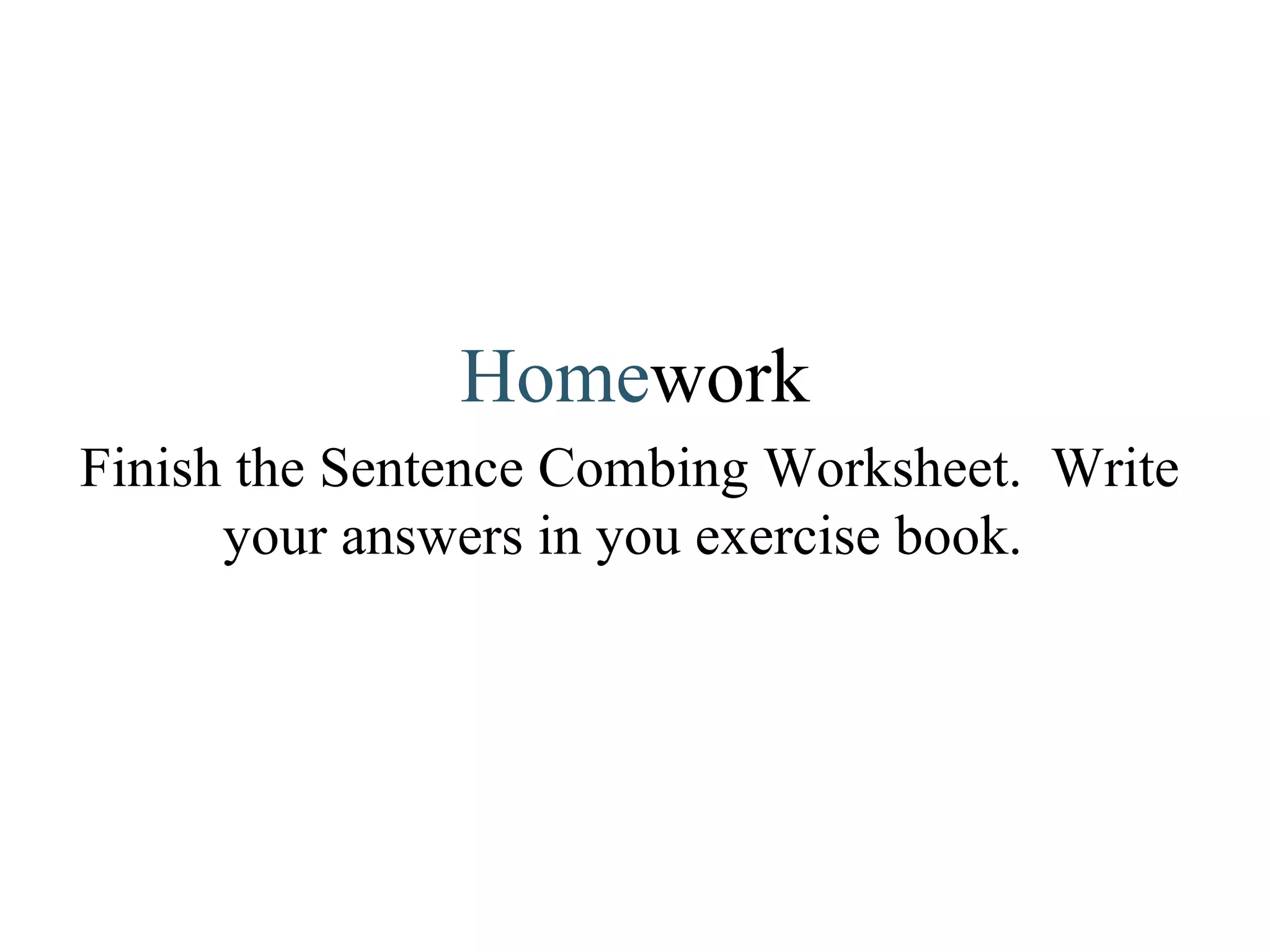 Home work Finish the Sentence Combing Worksheet.  Write your answers in you exercise book.  