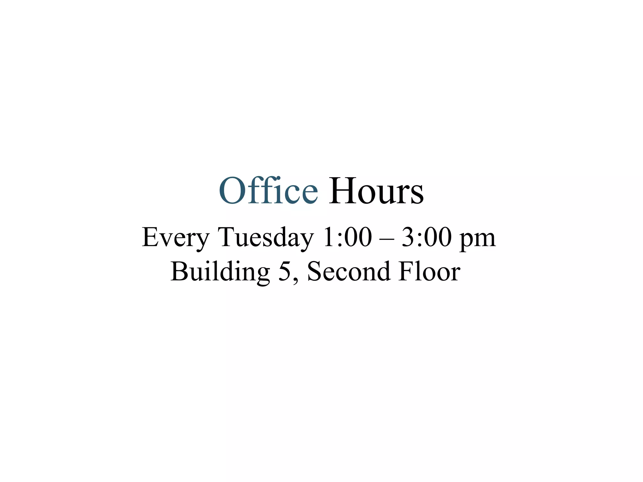 Office  Hours Every Tuesday 1:00 – 3:00 pm Building 5, Second Floor  