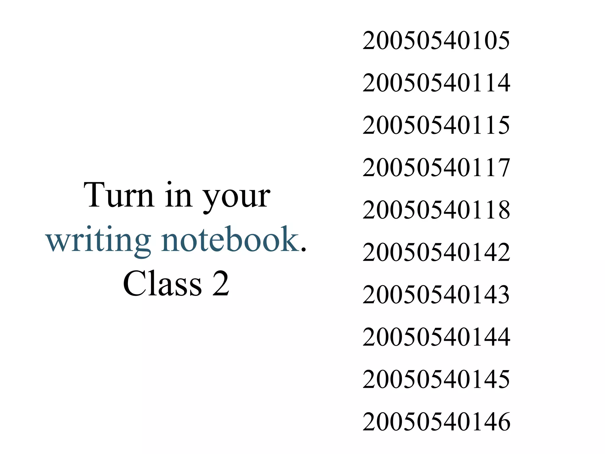 Turn in your  writing notebook . Class 2 20050540146 20050540145 20050540144 20050540143 20050540142 20050540118 20050540117 20050540115 20050540114 20050540105 