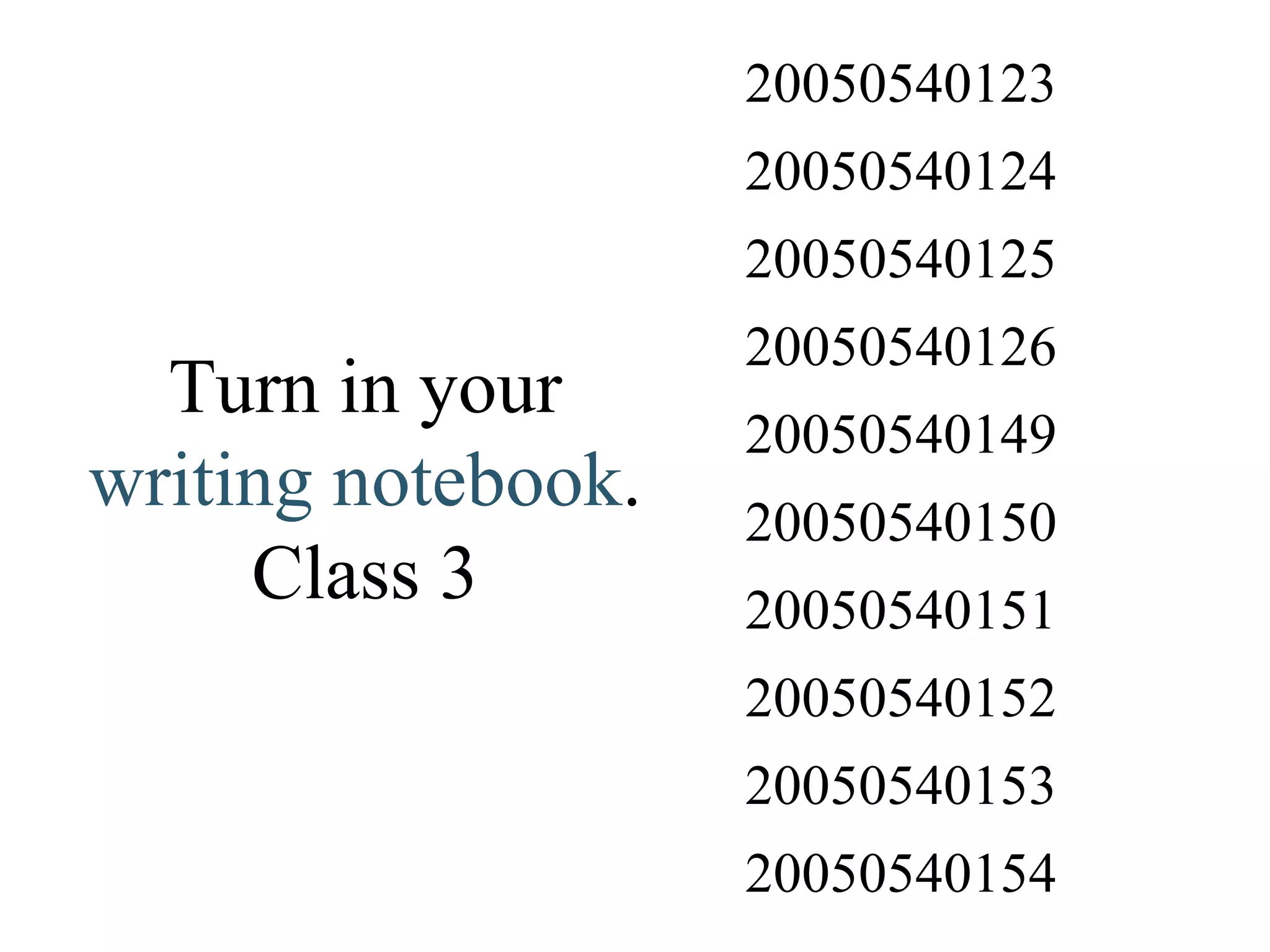 Turn in your  writing notebook . Class 3 20050540154 20050540153 20050540152 20050540151 20050540150 20050540149 20050540126 20050540125 20050540124 20050540123 