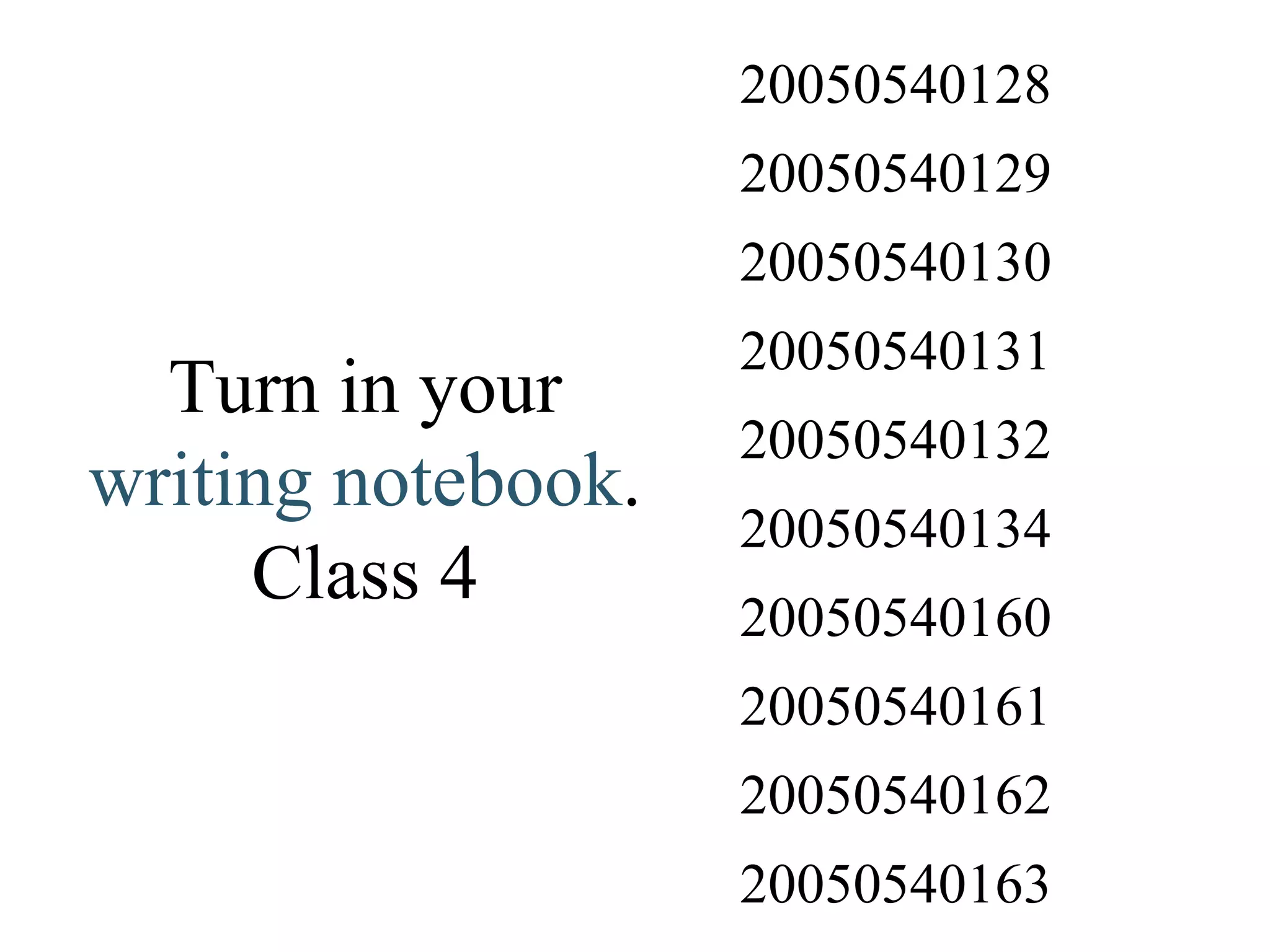 Turn in your  writing notebook . Class 4 20050540163 20050540162 20050540161 20050540160 20050540134 20050540132 20050540131 20050540130 20050540129 20050540128 