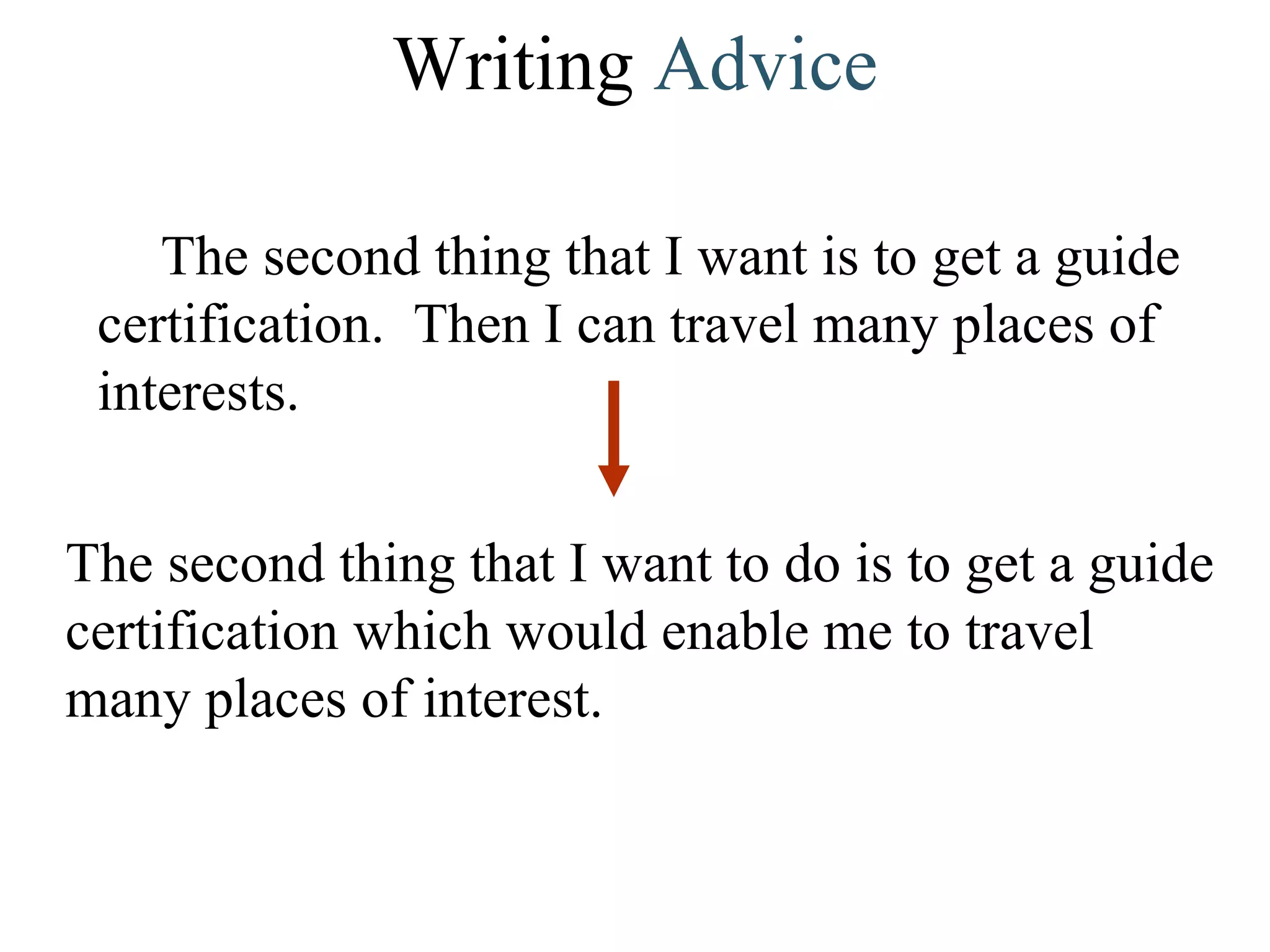 Writing  Advice The second thing that I want is to get a guide certification.  Then I can travel many places of interests.  The second thing that I want to do is to get a guide certification which would enable me to travel many places of interest.  