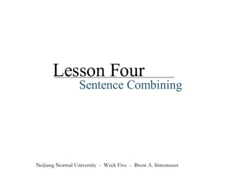 Lesson Four Sentence Combining Neijiang Normal University  -  Week Five  -  Brent A. Simoneaux 