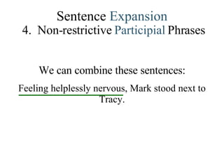 Sentence  Expansion 4.   Non-restrictive   Participial   Phrases We can combine these sentences: Feeling helplessly nervous, Mark stood next to Tracy. 