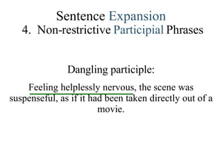 Sentence  Expansion 4.   Non-restrictive   Participial   Phrases Dangling participle: Feeling helplessly nervous, the scene was suspenseful, as if it had been taken directly out of a movie. 
