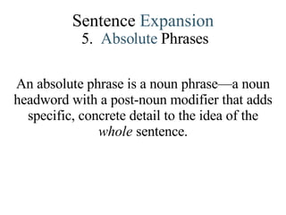 Sentence  Expansion 5.   Absolute   Phrases An absolute phrase is a noun phrase—a noun headword with a post-noun modifier that adds specific, concrete detail to the idea of the  whole  sentence. 