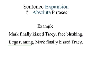 Sentence  Expansion 5.   Absolute   Phrases Example: Mark finally kissed Tracy, face blushing. Legs running, Mark finally kissed Tracy. 