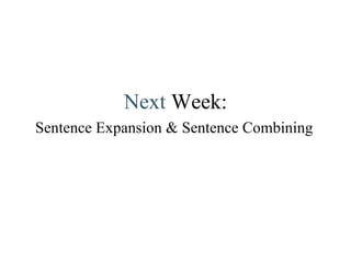 Next   Week: Sentence Expansion & Sentence Combining 