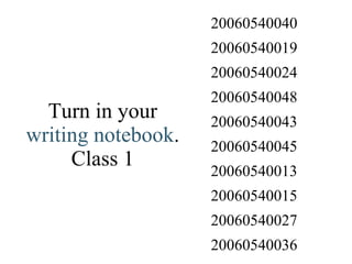 Turn in your  writing notebook . Class 1 20060540036 20060540027 20060540015 20060540013 20060540045 20060540043 20060540048 20060540024 20060540019 20060540040 
